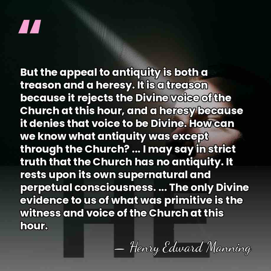But the appeal to antiquity is both a treason and a heresy.&hellip; - Henry Edward Manning