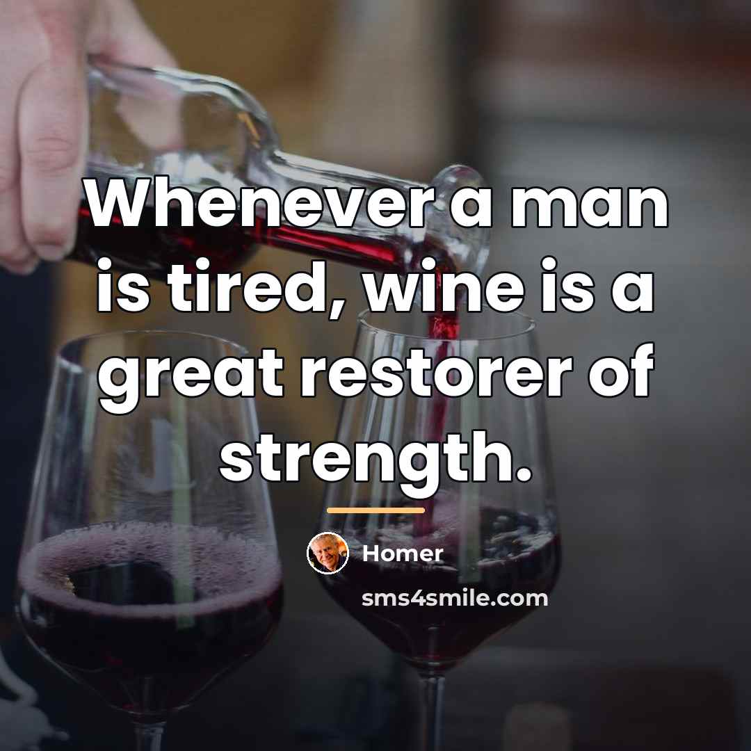 “Whenever a man is tired, wine is a great restorer…” quote by Homer