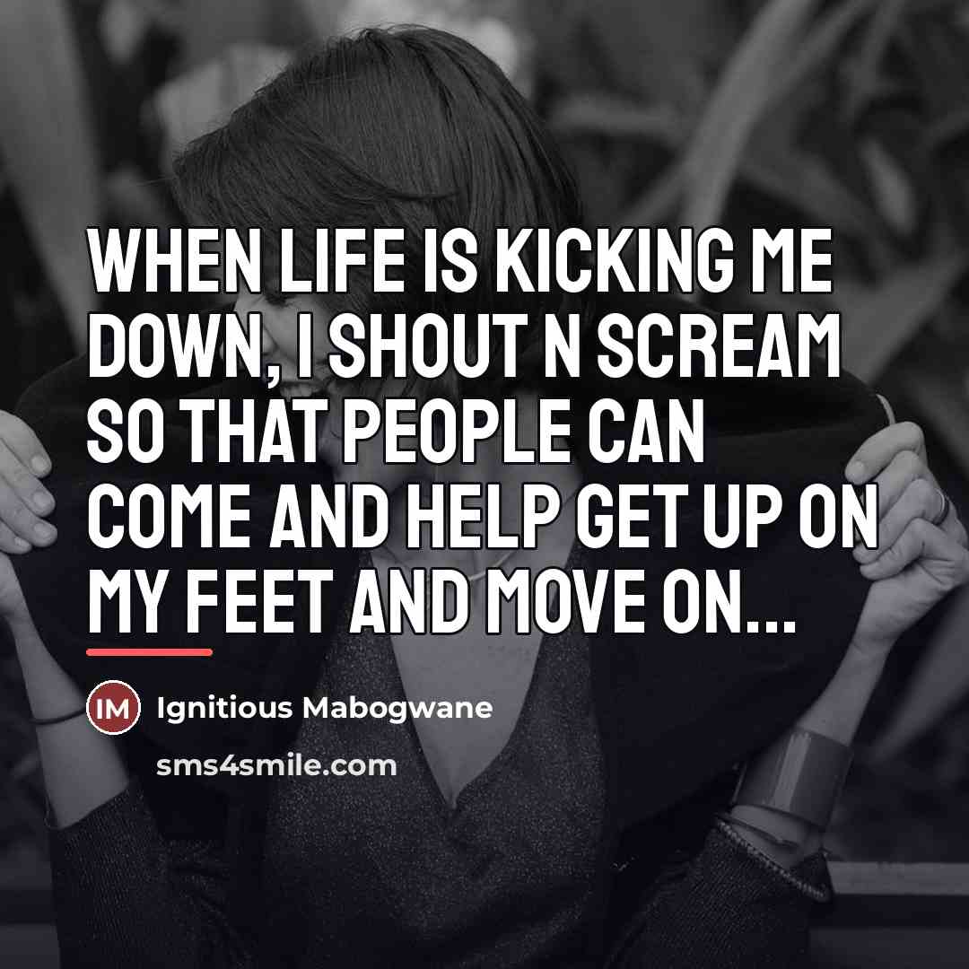 “When life is kicking me down, I shout n scream…” quote by Ignitious Mabogwane