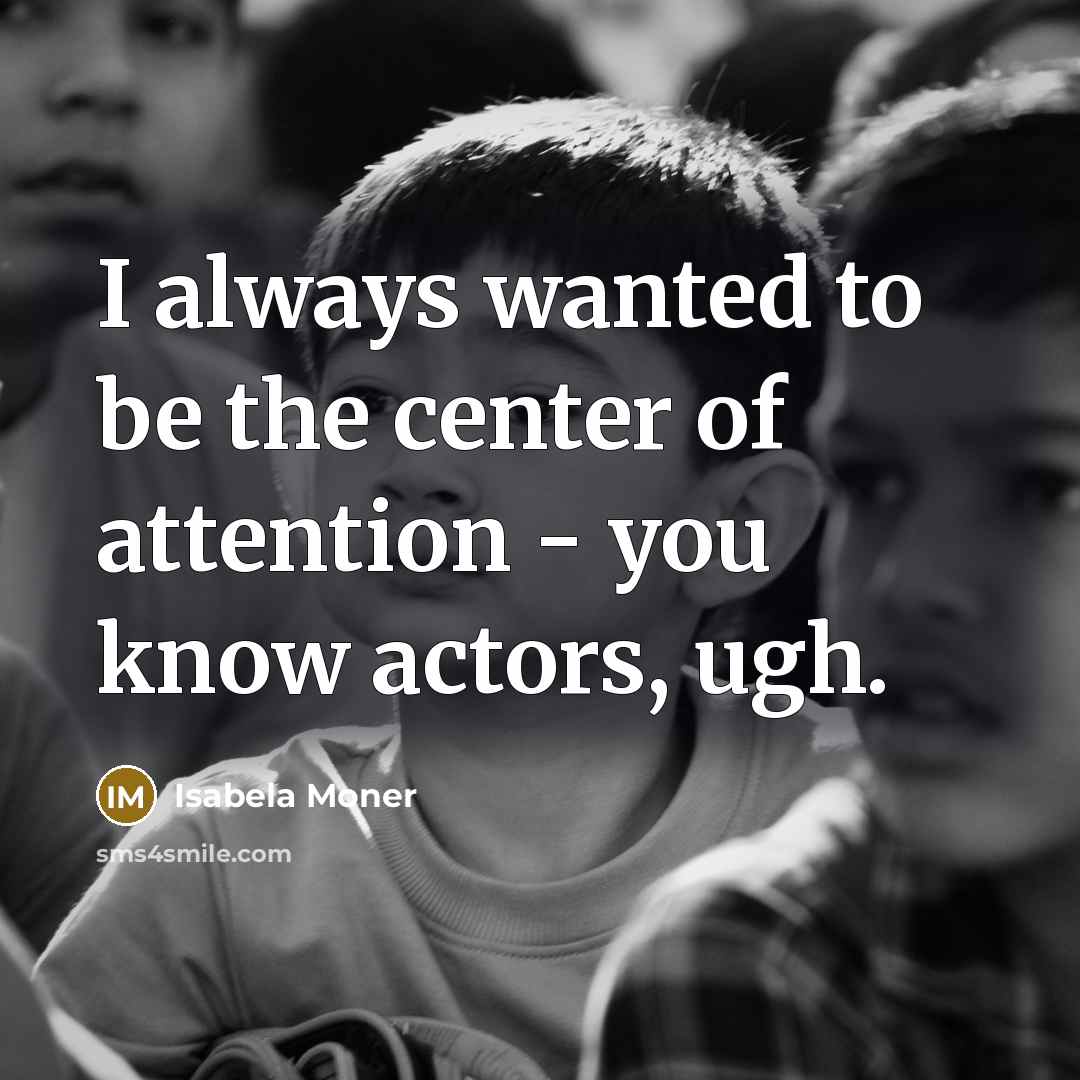 “I always wanted to be the center of attention - you know actors, ugh.” quote by Isabela Moner