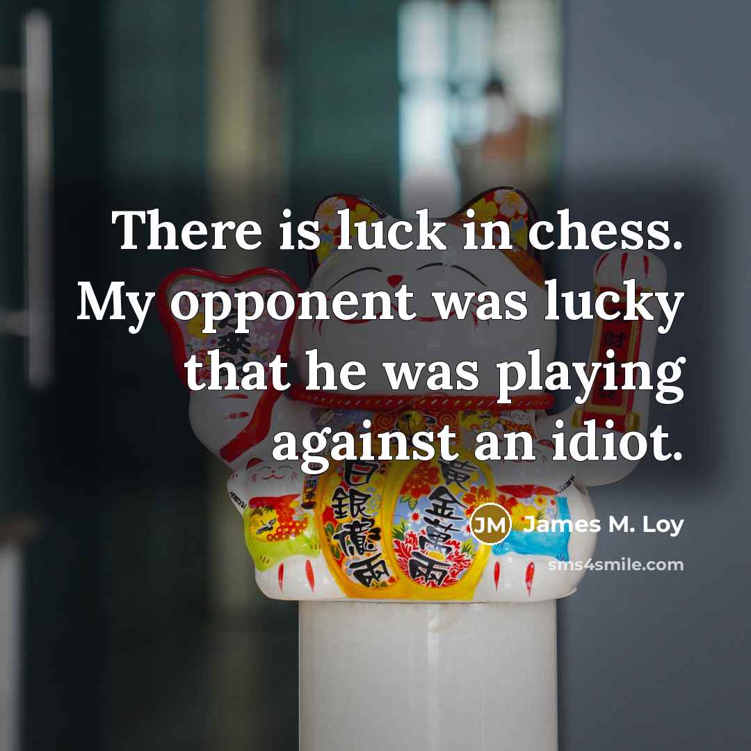 “There is luck in chess. My opponent was lucky that…” quote by James M. Loy