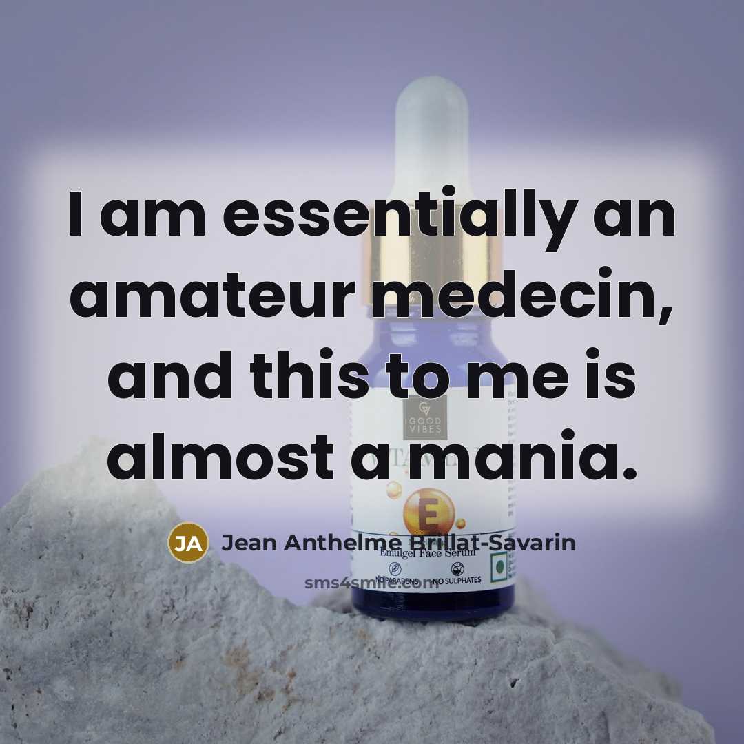 “I am essentially an amateur medecin, and this to me is almost a mania.” quote by Jean Anthelme Brillat-Savarin