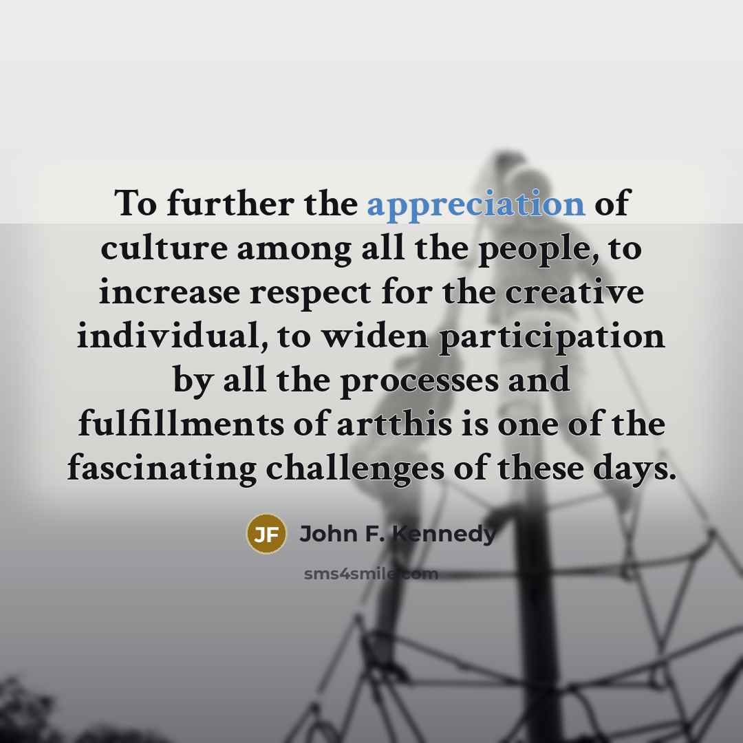 “To further the appreciation of culture among all the people,…” quote by John F. Kennedy