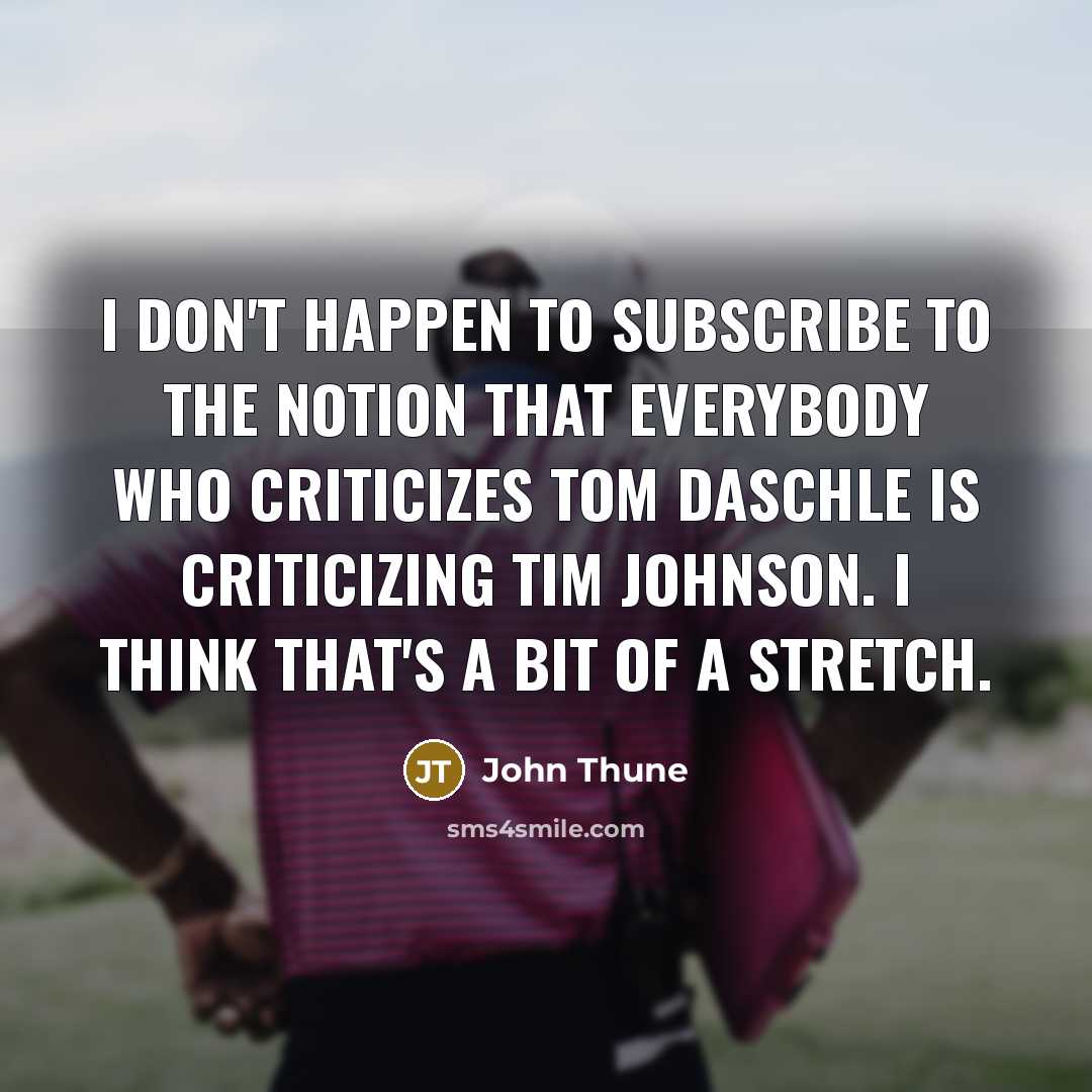“I don't happen to subscribe to the notion that everybody…” quote by John Thune