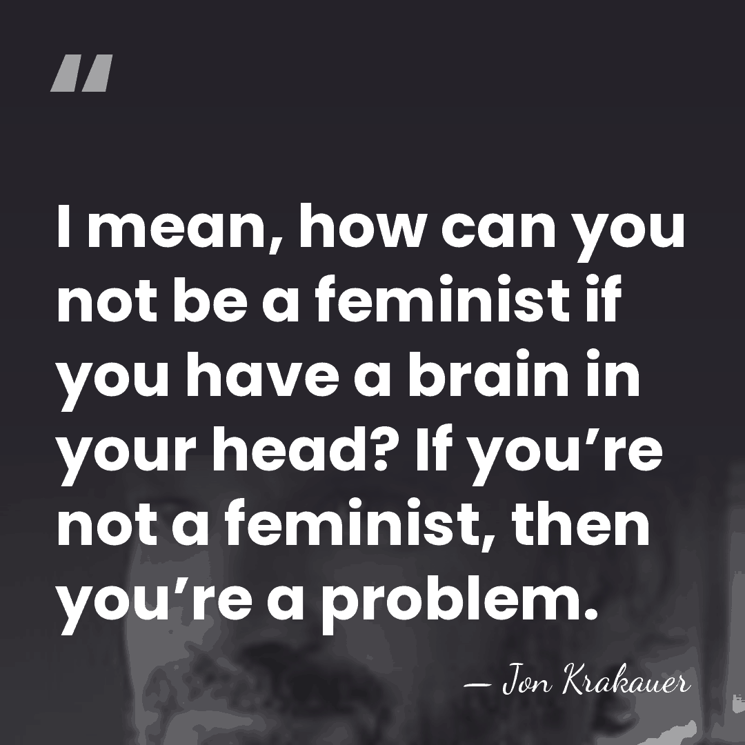 I mean, how can you not be a feminist if you have&hellip; - Jon Krakauer