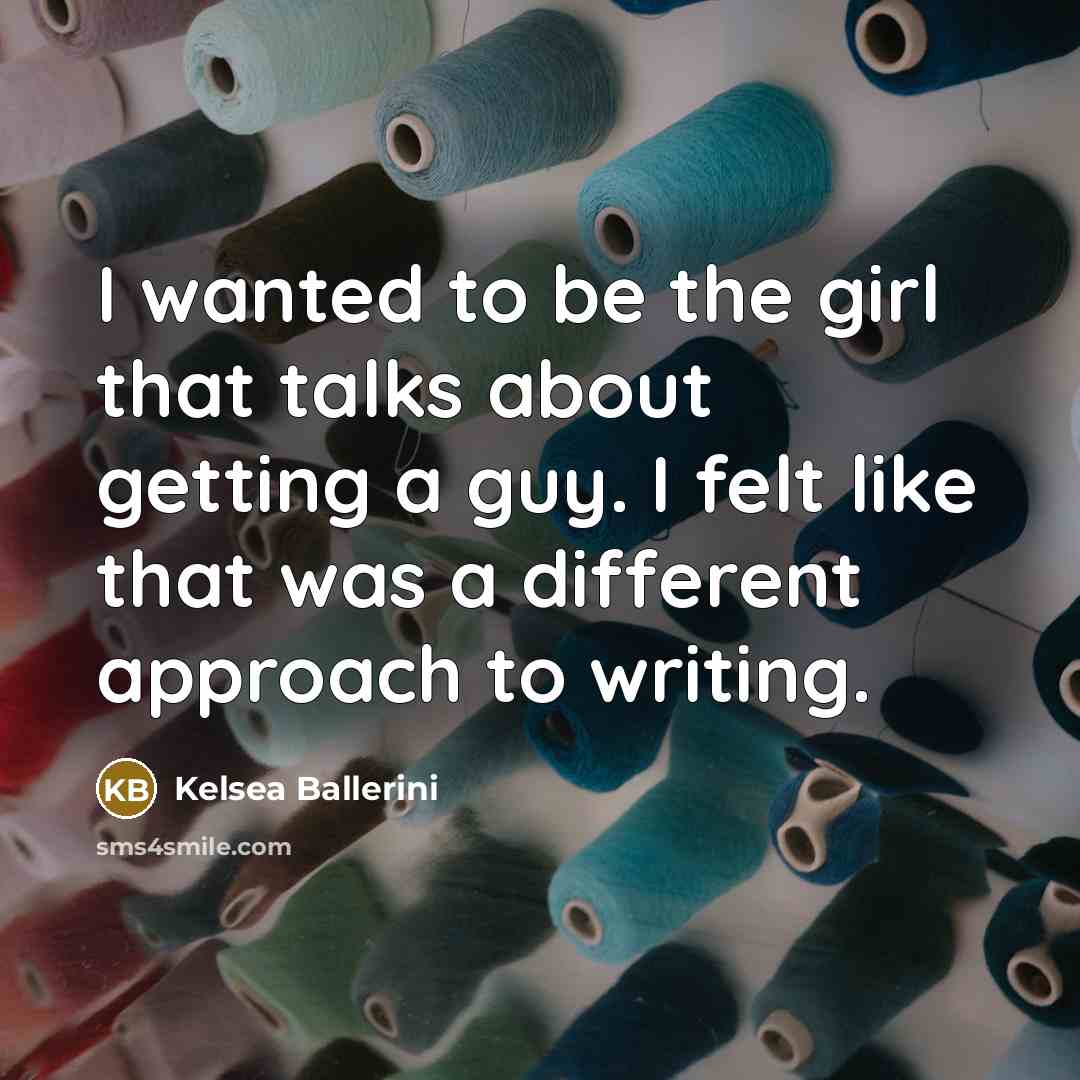 “I wanted to be the girl that talks about getting…” quote by Kelsea Ballerini