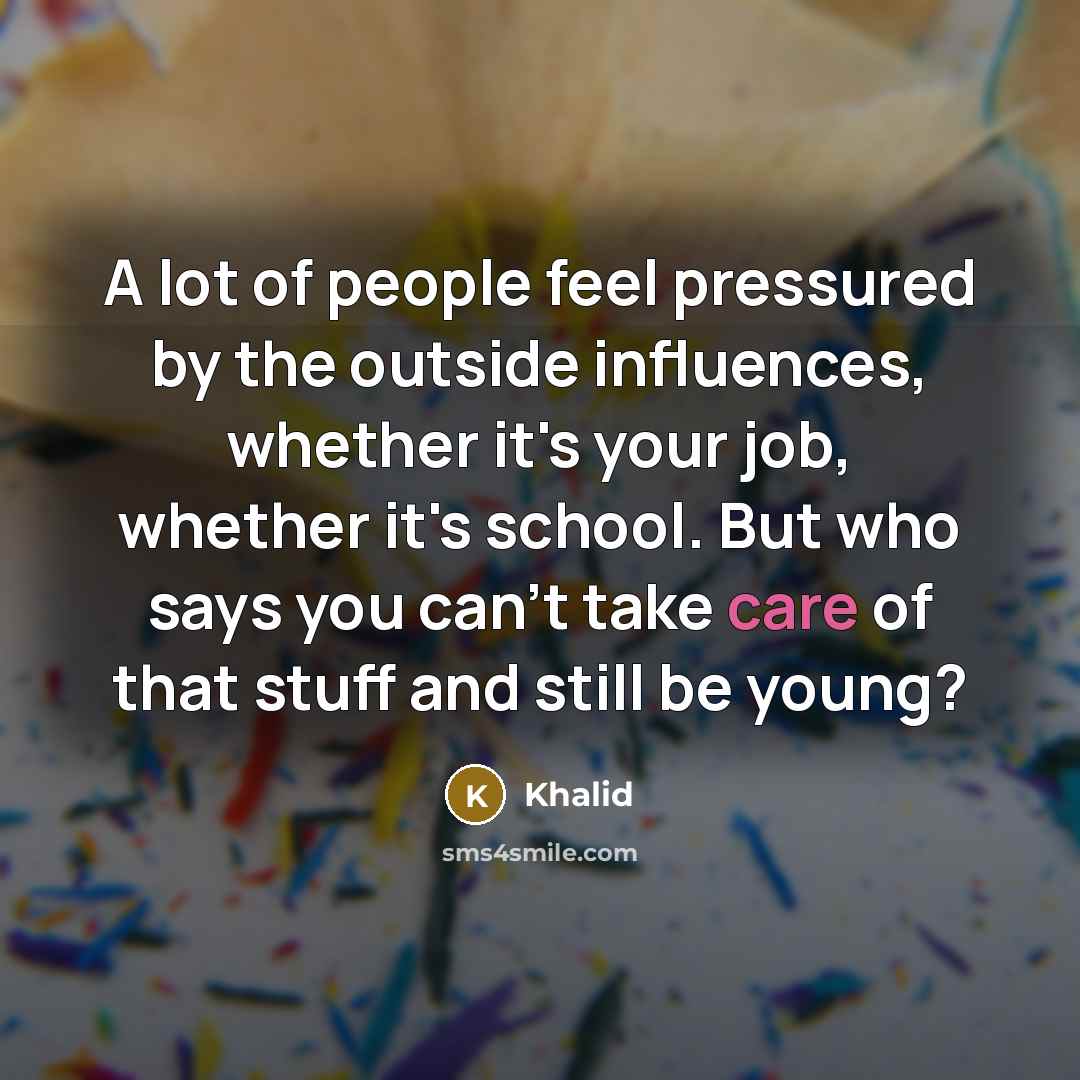 “A lot of people feel pressured by the outside influences, whether it's your job, whether it's school. But who says you can't take care of that stuff and still be young?” quote by Khalid