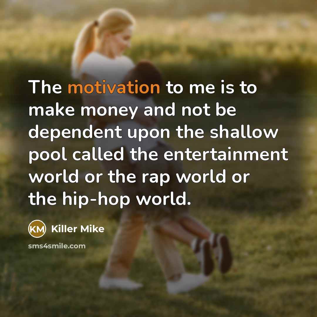 “The motivation to me is to make money and not…” quote by Killer Mike