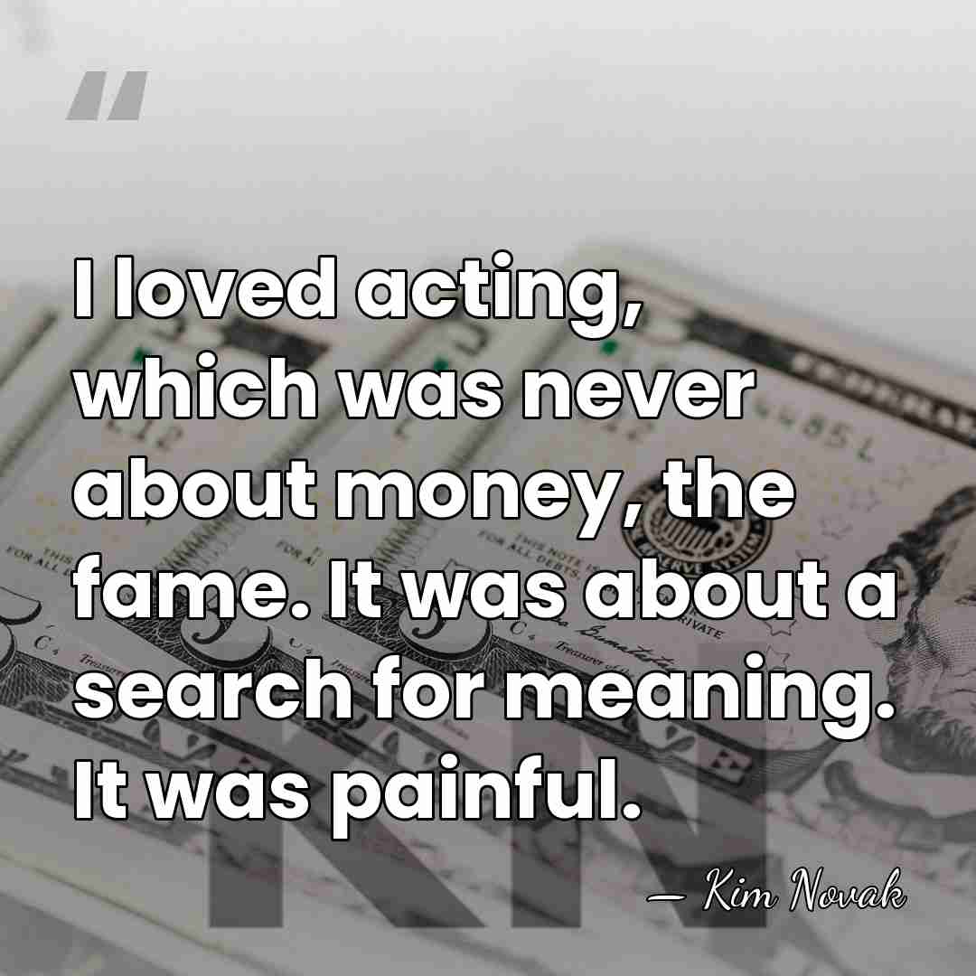 I loved acting, which was never about money, the fame. It was&hellip; - Kim Novak