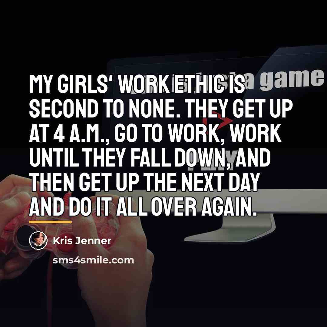 “My girls' work ethic is second to none. They get…” quote by Kris Jenner