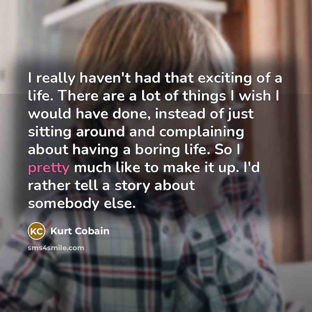 “I really haven't had that exciting of a life. There…” quote by Kurt Cobain