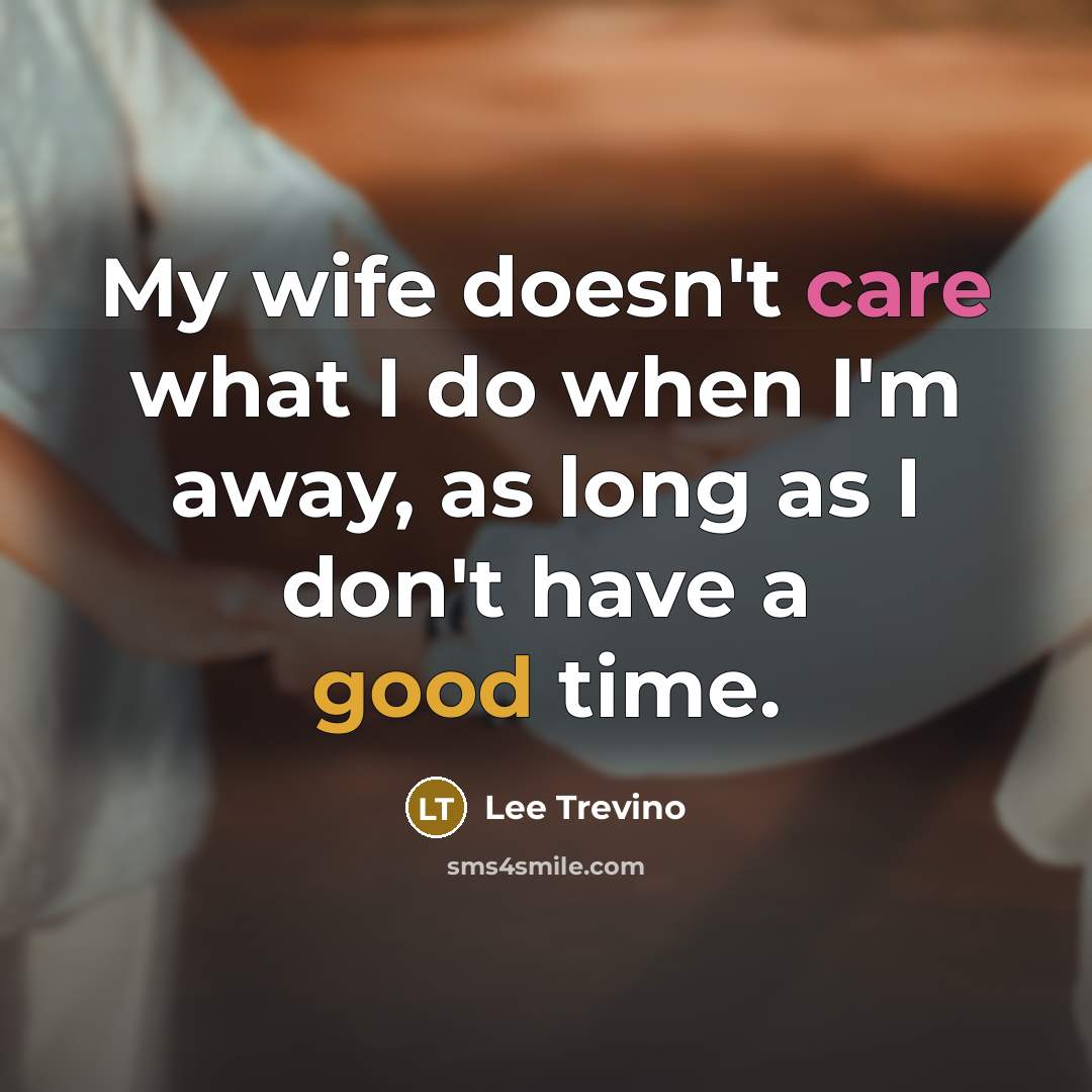 “My wife doesn't care what I do when I'm away, as long as I don't have a good time.” quote by Lee Trevino