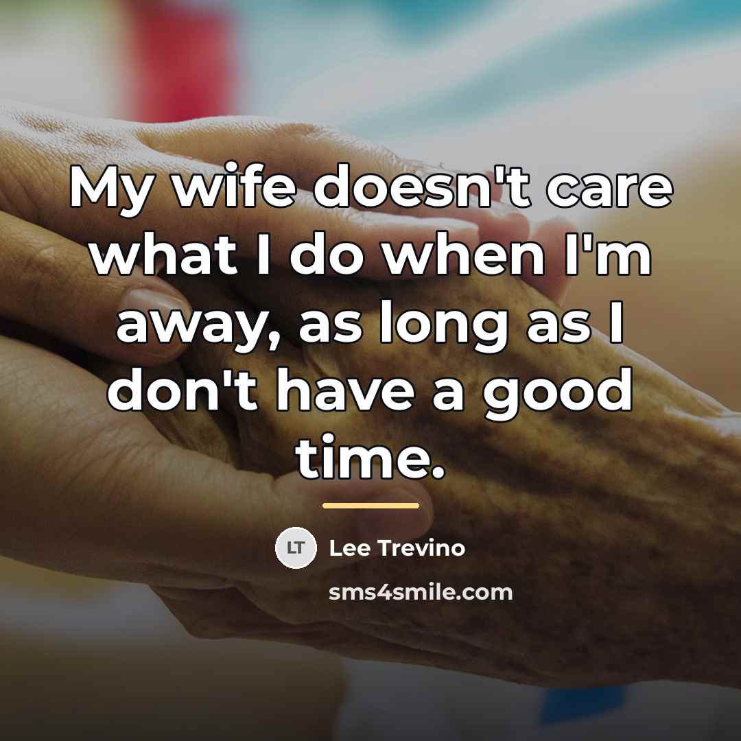 “My wife doesn't care what I do when I'm away,…” quote by Lee Trevino