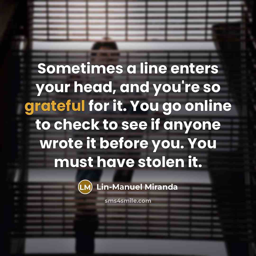 “Sometimes a line enters your head, and you're so grateful…” quote by Lin-Manuel Miranda