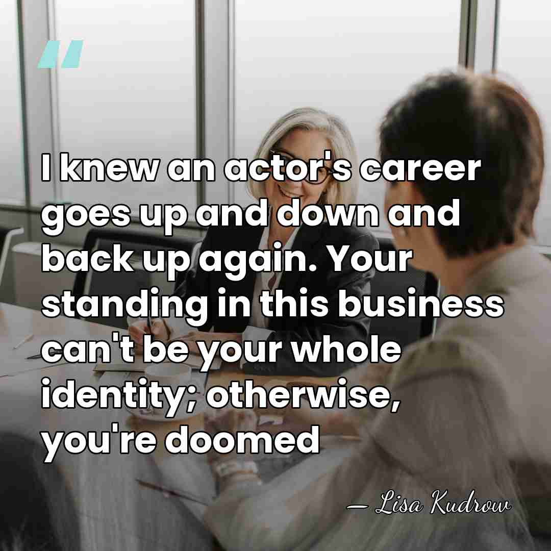 I knew an actor's career goes up and down and back up&hellip; - Lisa Kudrow