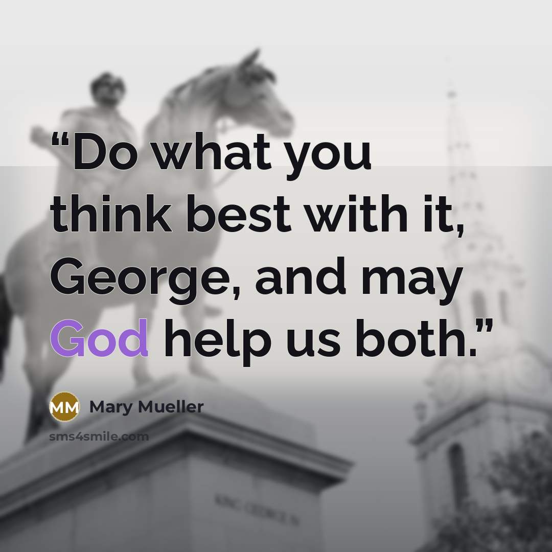 “Do what you think best with it, George, and may God help us both.” quote by Mary Mueller