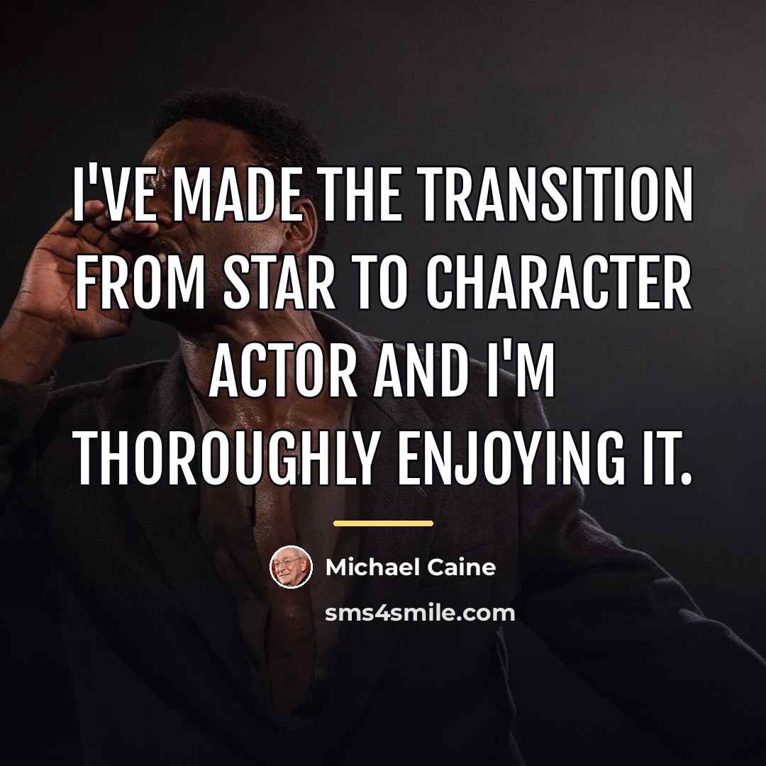 “I've made the transition from star to character actor and…” quote by Michael Caine