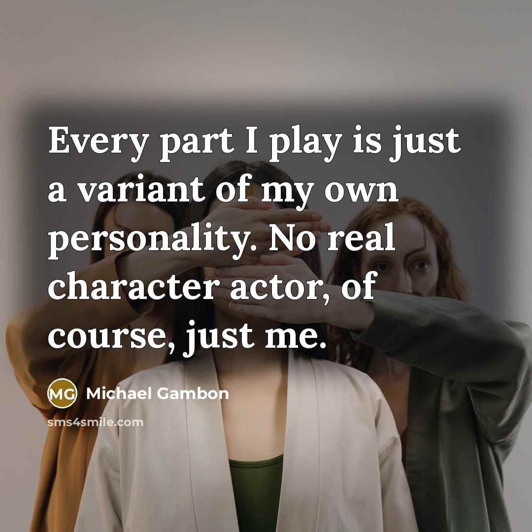 “Every part I play is just a variant of my…” quote by Michael Gambon