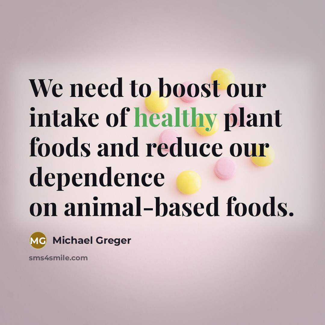 “We need to boost our intake of healthy plant foods…” quote by Michael Greger