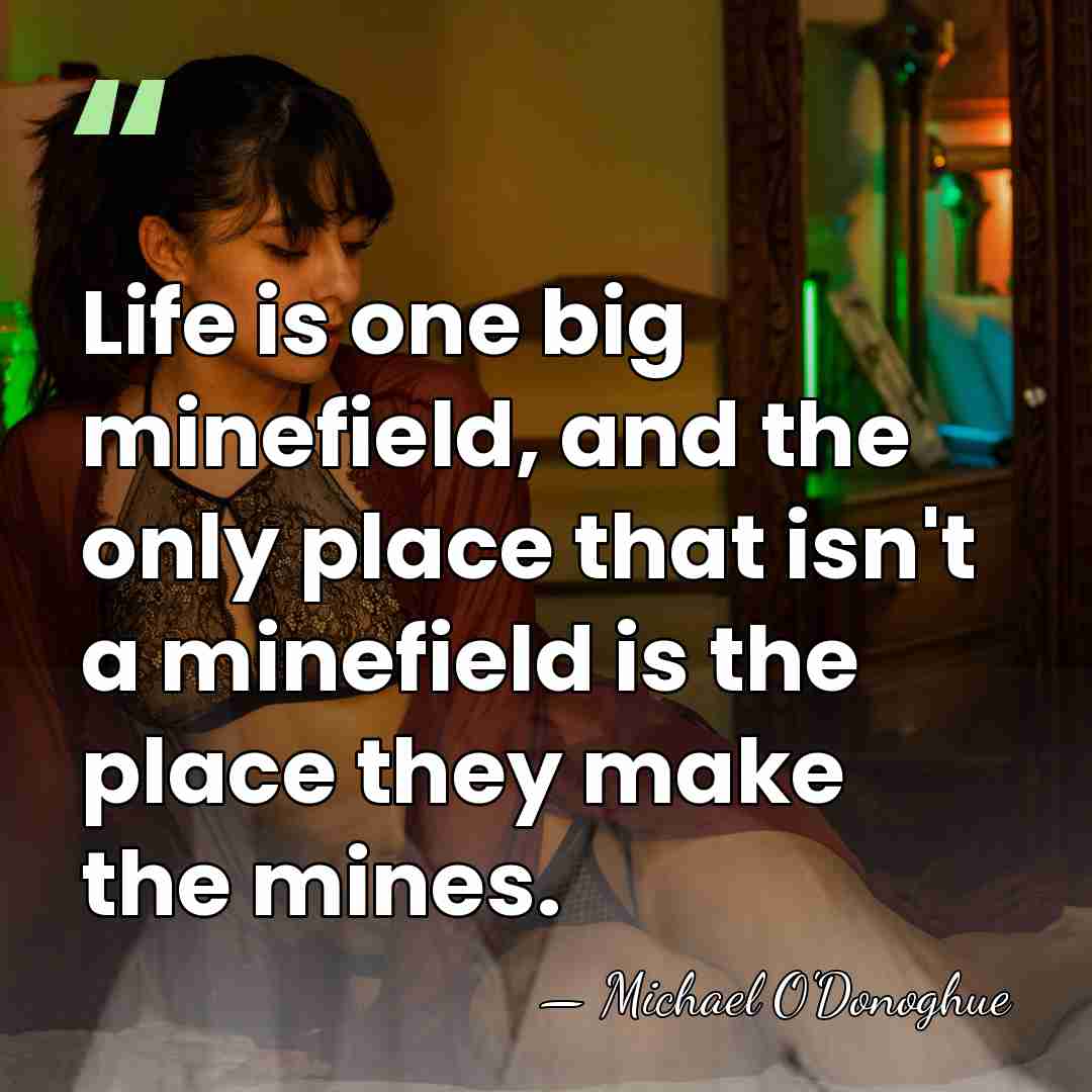 Life is one big minefield, and the only place that isn't a&hellip; - Michael O'Donoghue