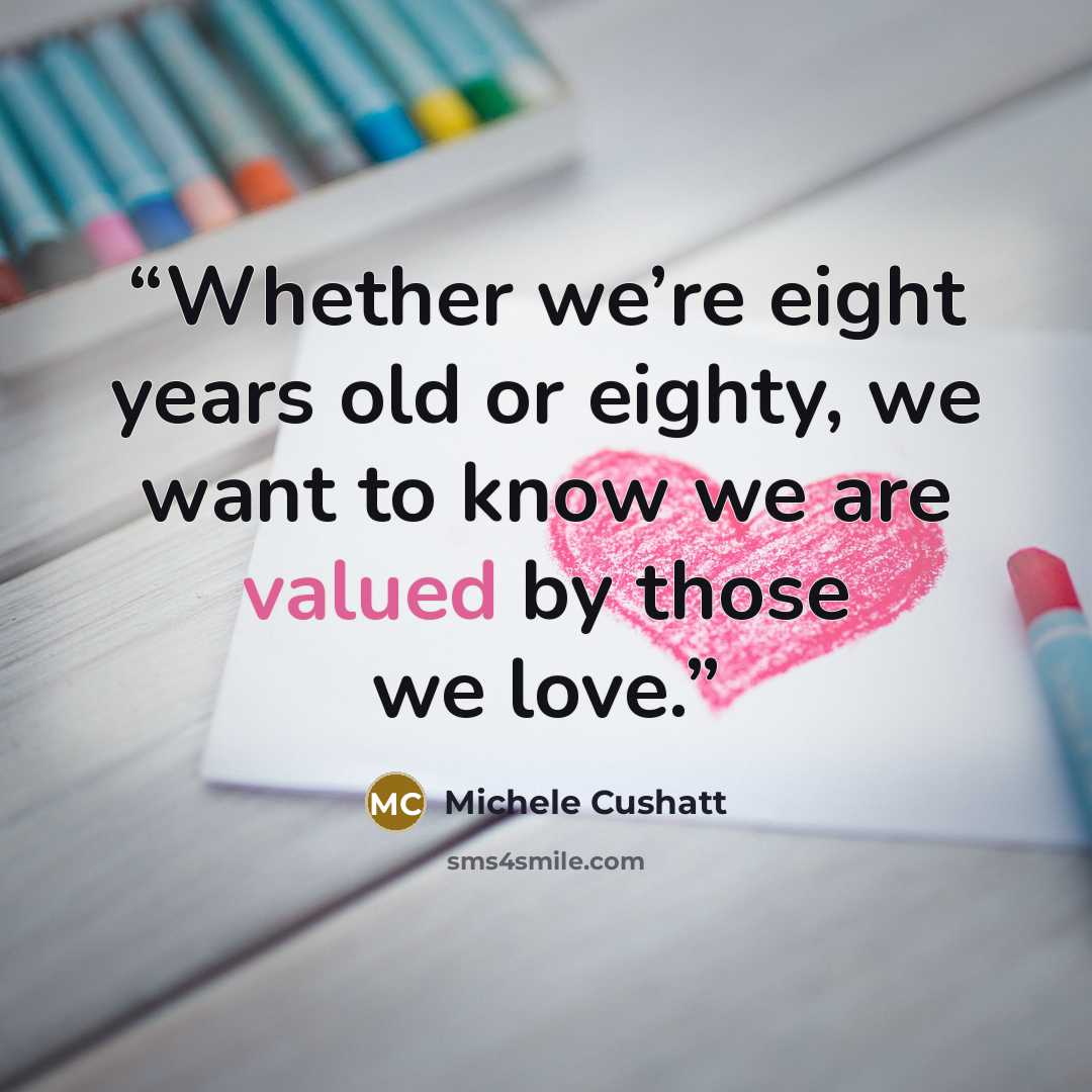 “Whether we’re eight years old or eighty, we want to know we are valued by those we love.” quote by Michele Cushatt