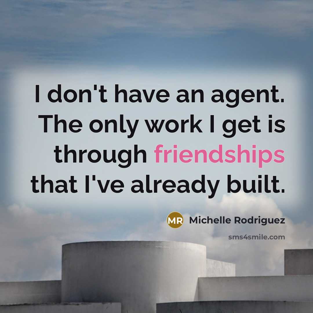 “I don't have an agent. The only work I get is through friendships that I've already built.” quote by Michelle Rodriguez
