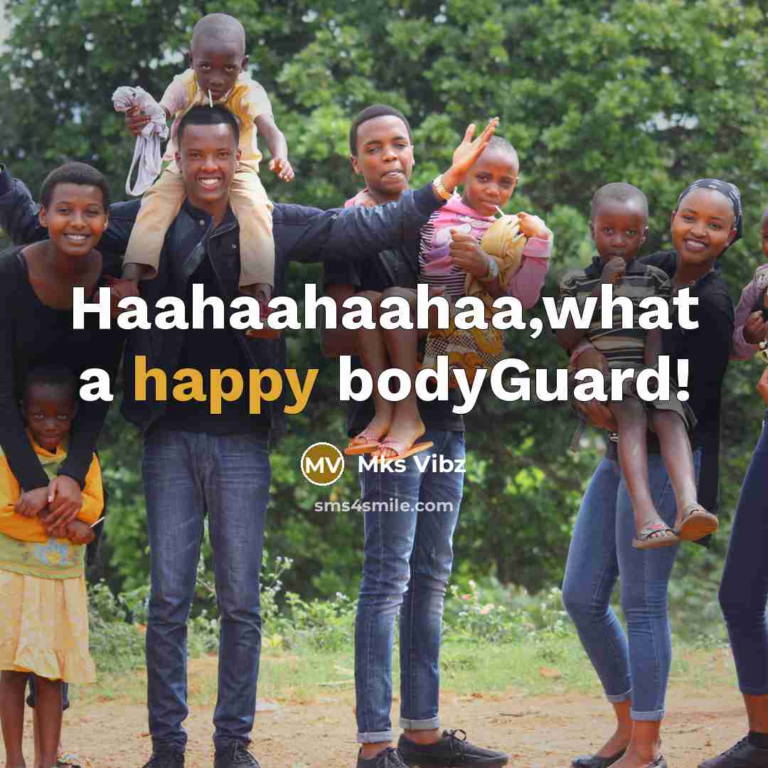 “Haahaahaahaa,what a happy bodyGuard!…” quote by Mks Vibz