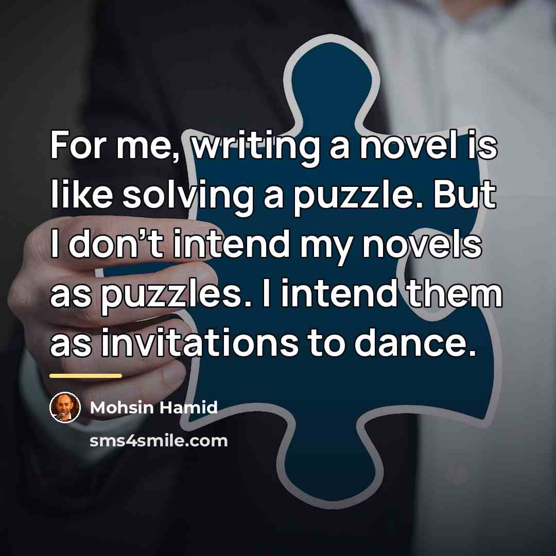 “For me, writing a novel is like solving a puzzle.…” quote by Mohsin Hamid