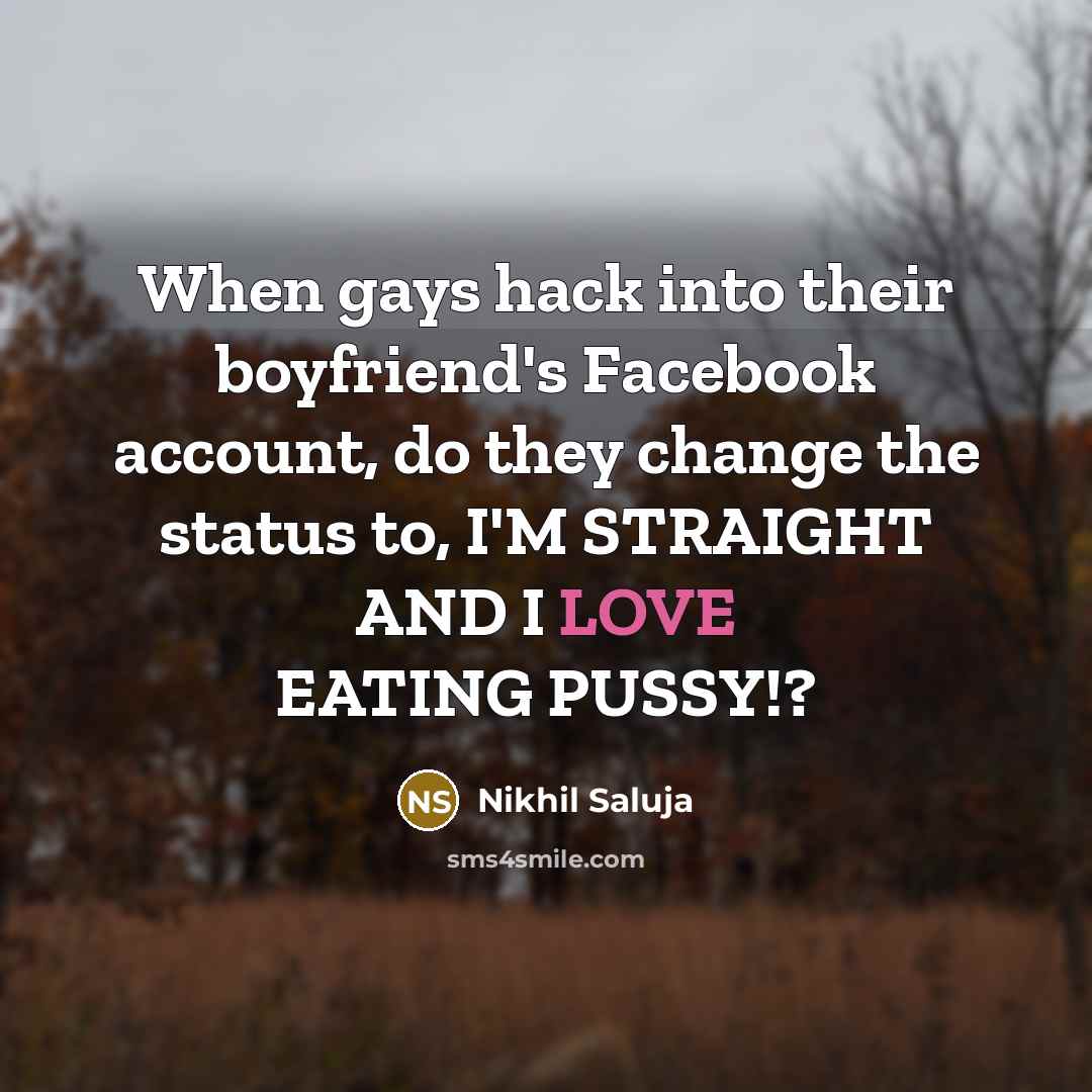 “When gays hack into their boyfriend's Facebook account, do they change the status to, I'M STRAIGHT AND I LOVE EATING PUSSY!?” quote by Nikhil Saluja