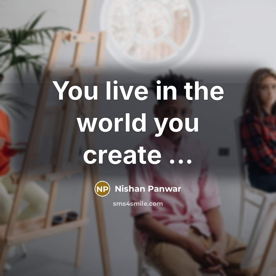 “You live in the world you create ...…” quote by Nishan Panwar