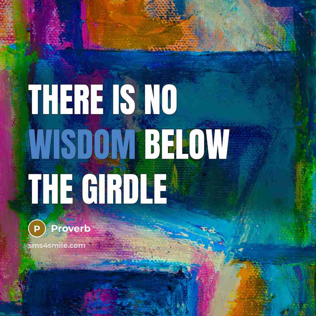 “There is no wisdom below the girdle” quote by Proverb