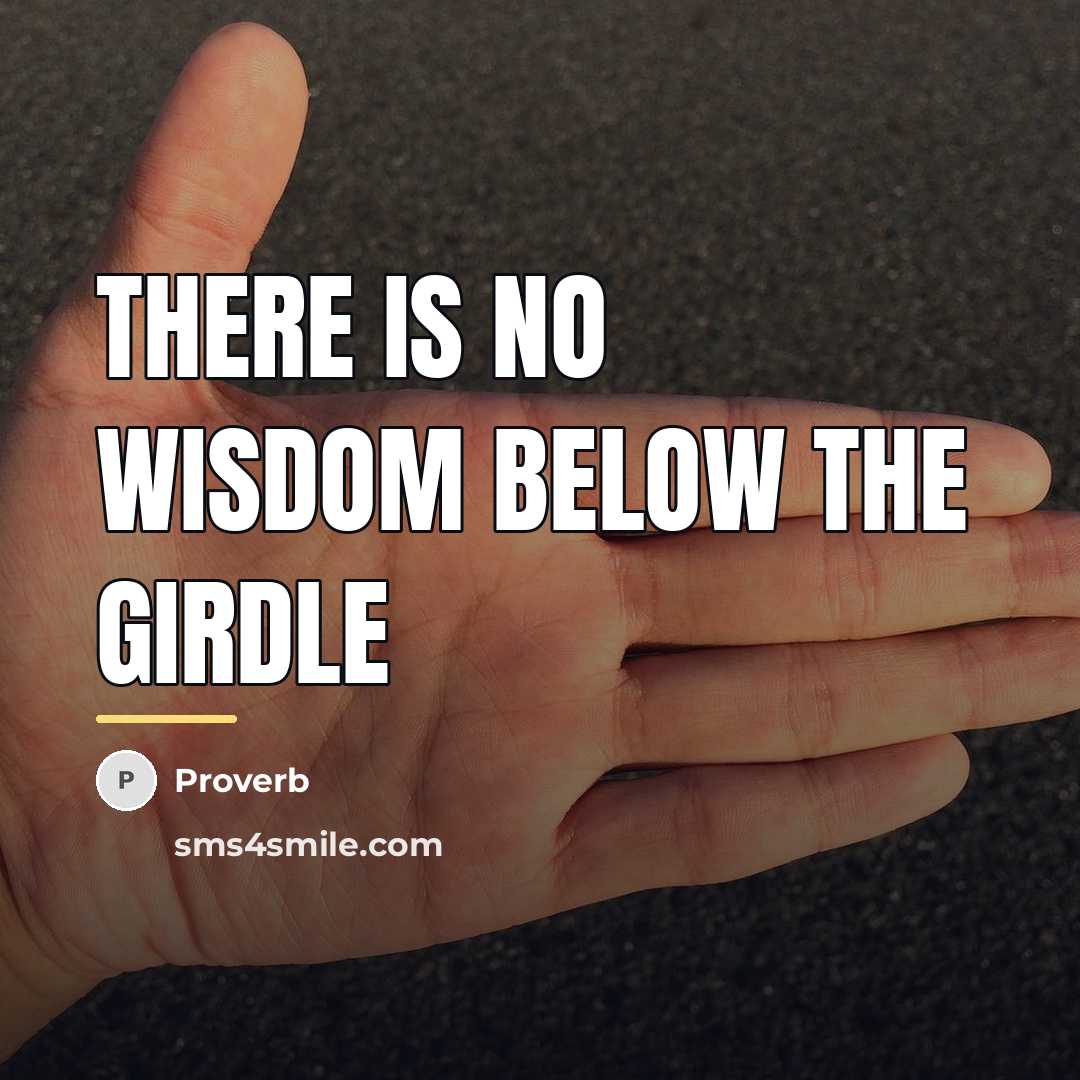 “There is no wisdom below the girdle…” quote by Proverb