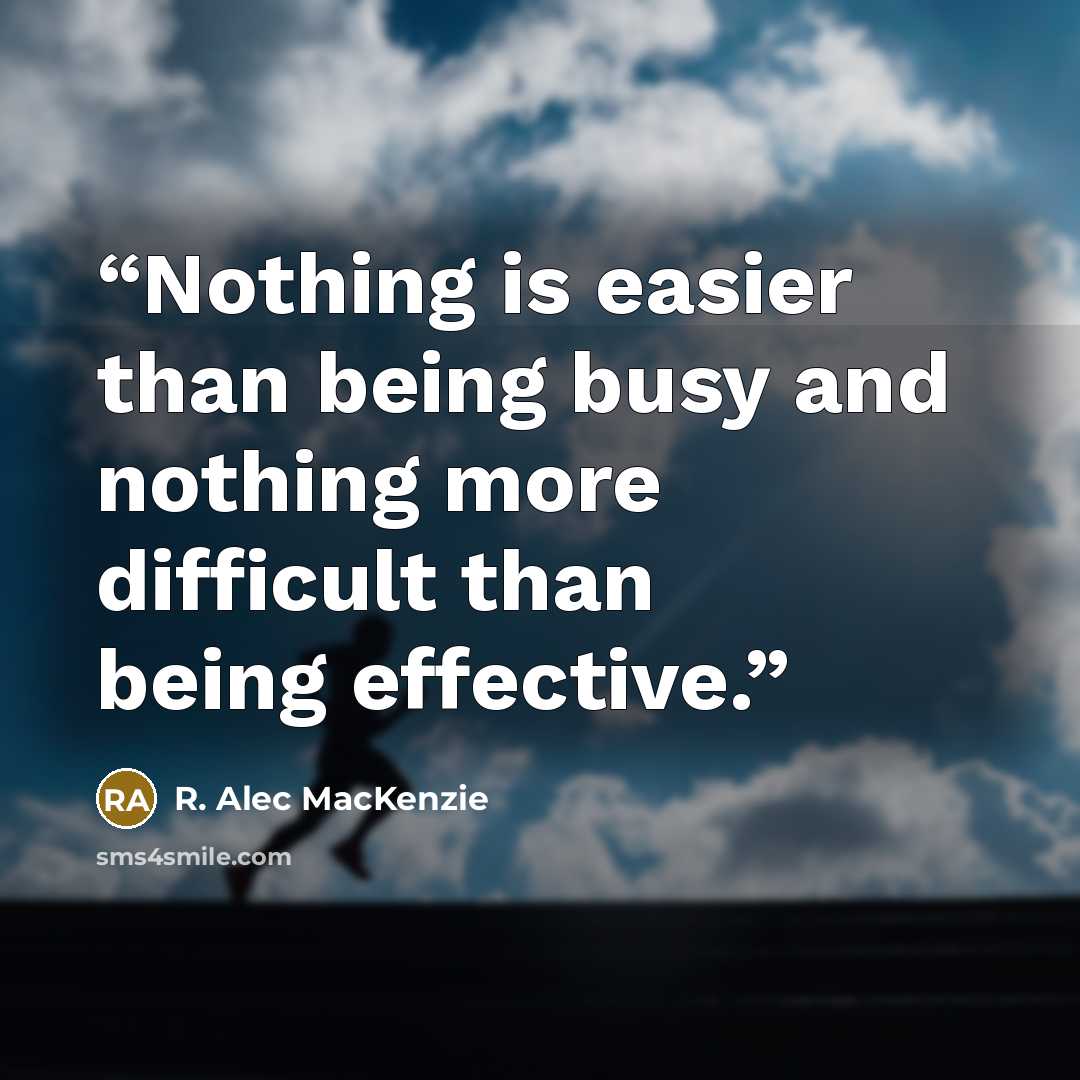 “Nothing is easier than being busy and nothing more difficult than being effective.” quote by R. Alec MacKenzie