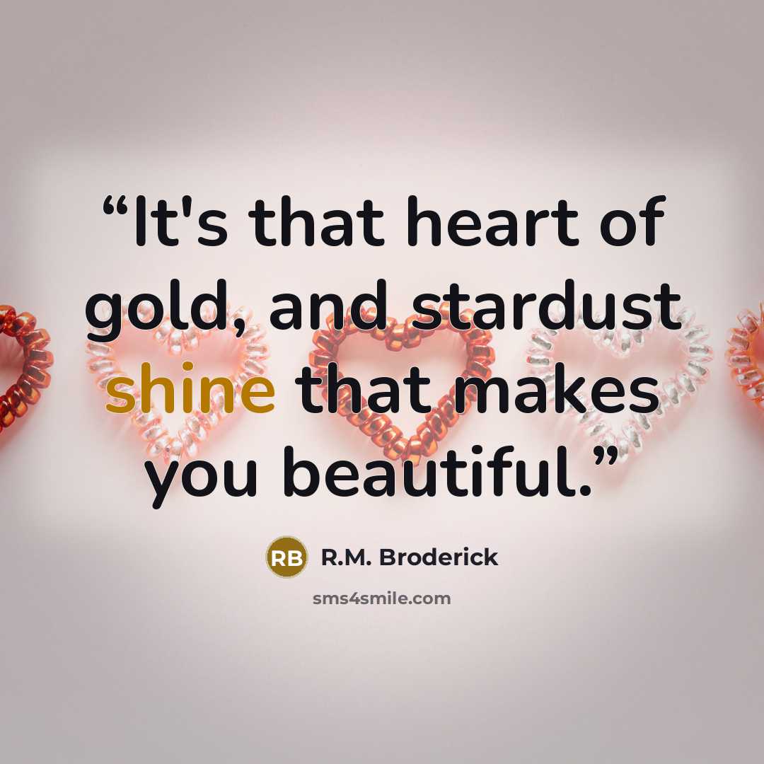 “It's that heart of gold, and stardust shine that makes you beautiful.” quote by R.M. Broderick