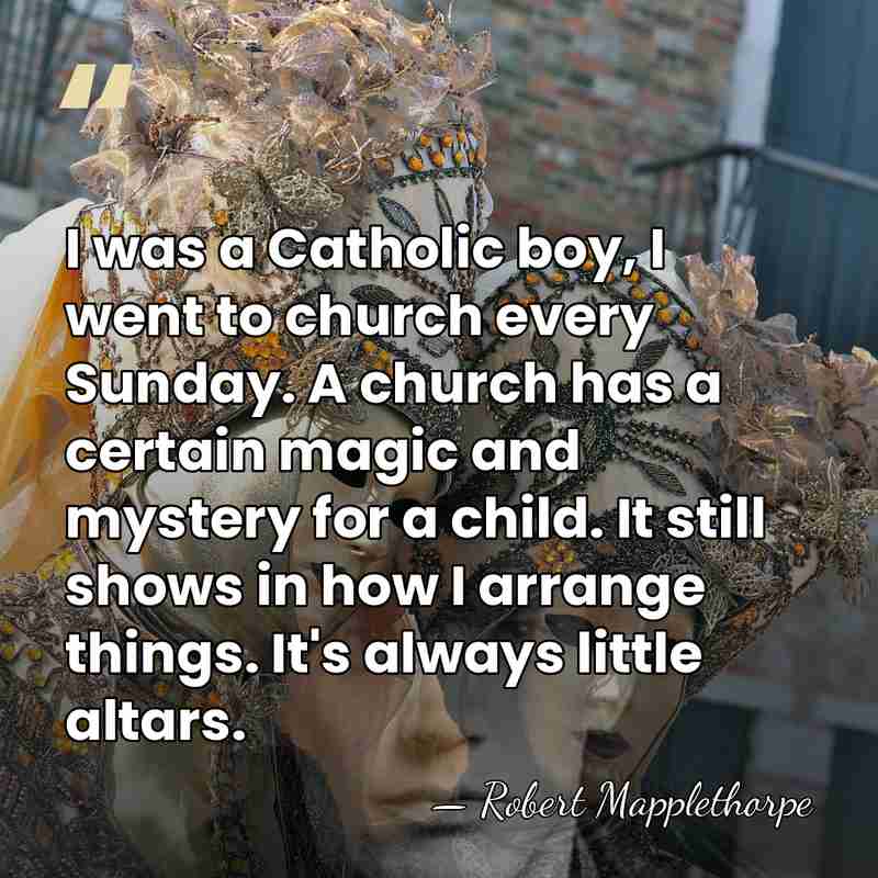 I was a Catholic boy, I went to church every Sunday. A&hellip; - Robert Mapplethorpe