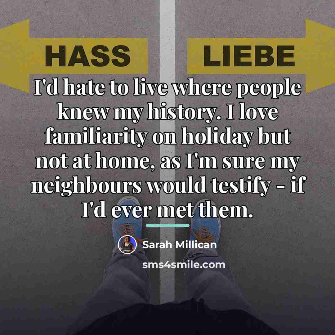 “I'd hate to live where people knew my history. I…” quote by Sarah Millican