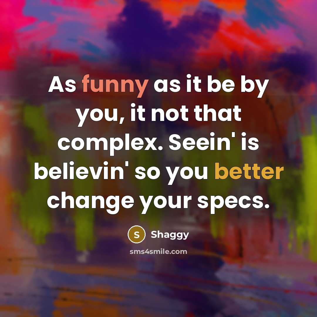 “As funny as it be by you, it not that complex. Seein' is believin' so you better change your specs.” quote by Shaggy