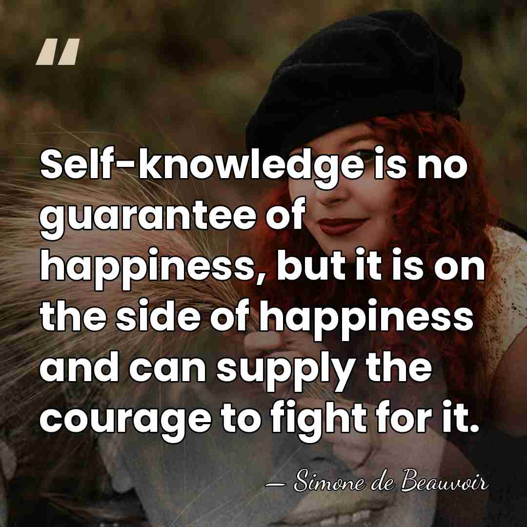 Self-knowledge is no guarantee of happiness, but it is on the side&hellip; - Simone de Beauvoir