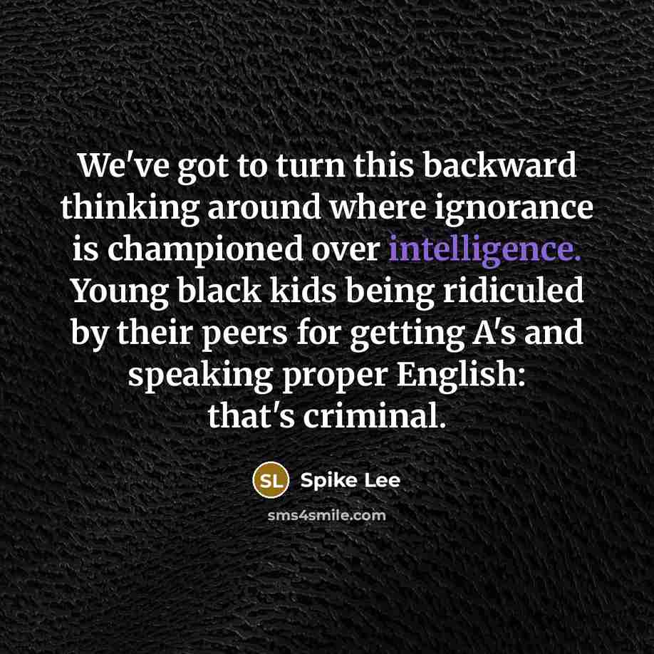“We've got to turn this backward thinking around where ignorance…” quote by Spike Lee