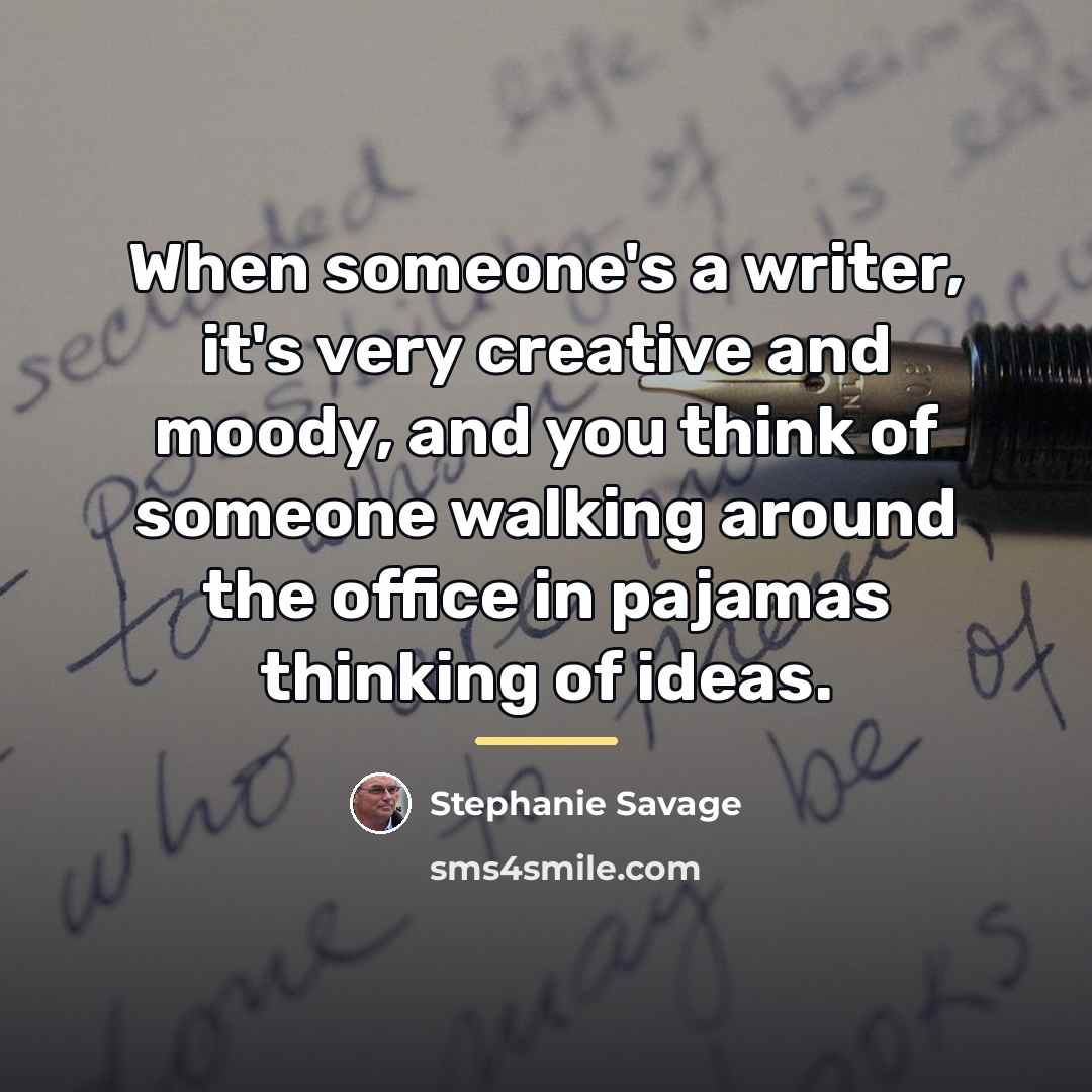 “When someone's a writer, it's very creative and moody, and…” quote by Stephanie Savage