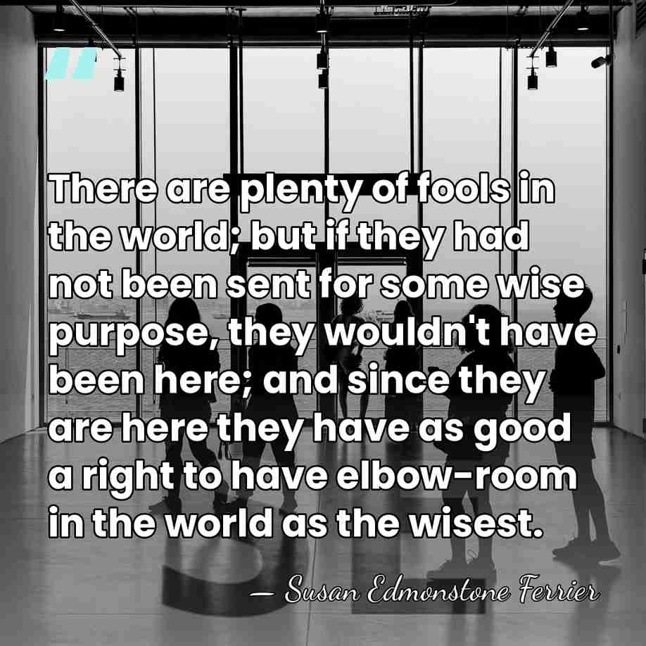 There are plenty of fools in the world; but if they had&hellip; - Susan Edmonstone Ferrier
