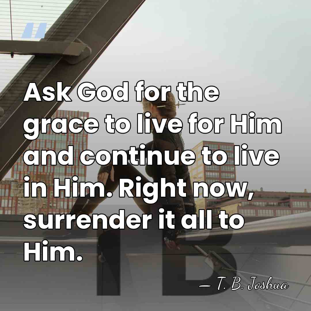 Ask God for the grace to live for Him and continue to&hellip; - T. B. Joshua