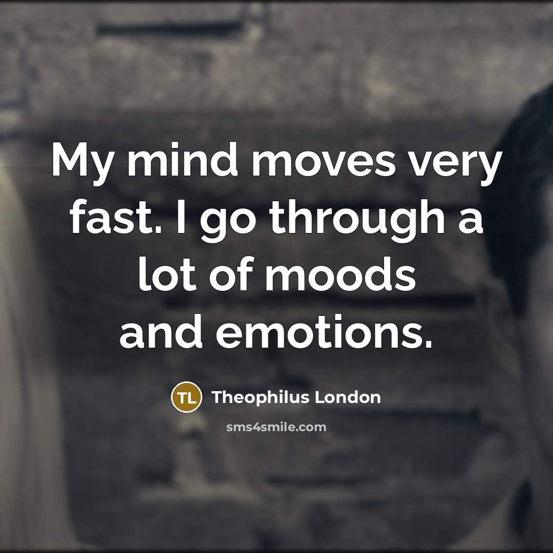 “My mind moves very fast. I go through a lot…” quote by Theophilus London