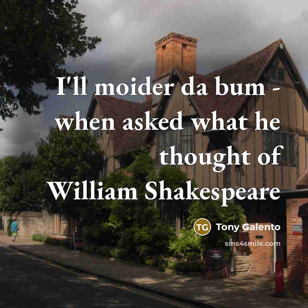 “I'll moider da bum - when asked what he thought of William Shakespeare” quote by Tony Galento