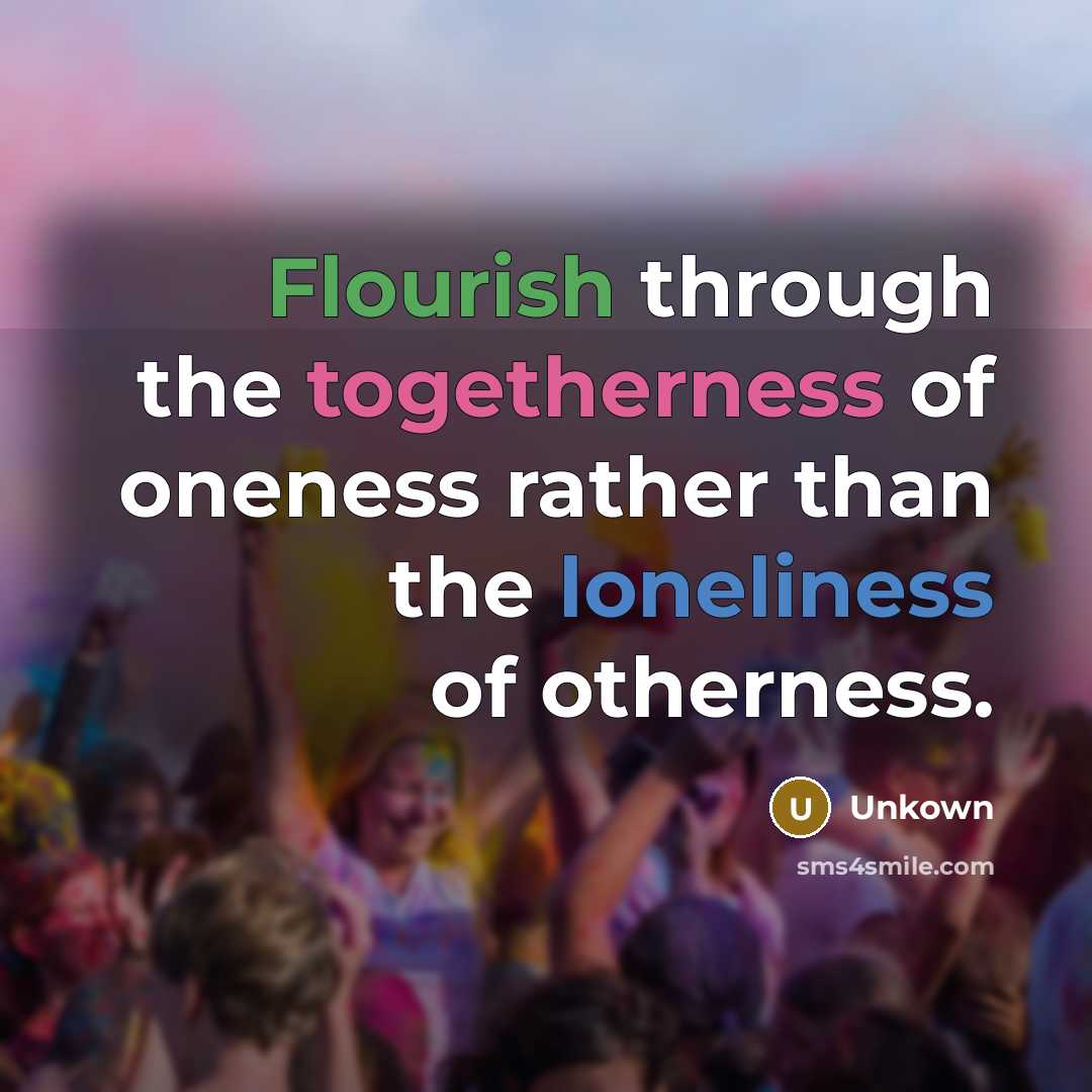 “Flourish through the togetherness of oneness rather than the loneliness…” quote by Unkown