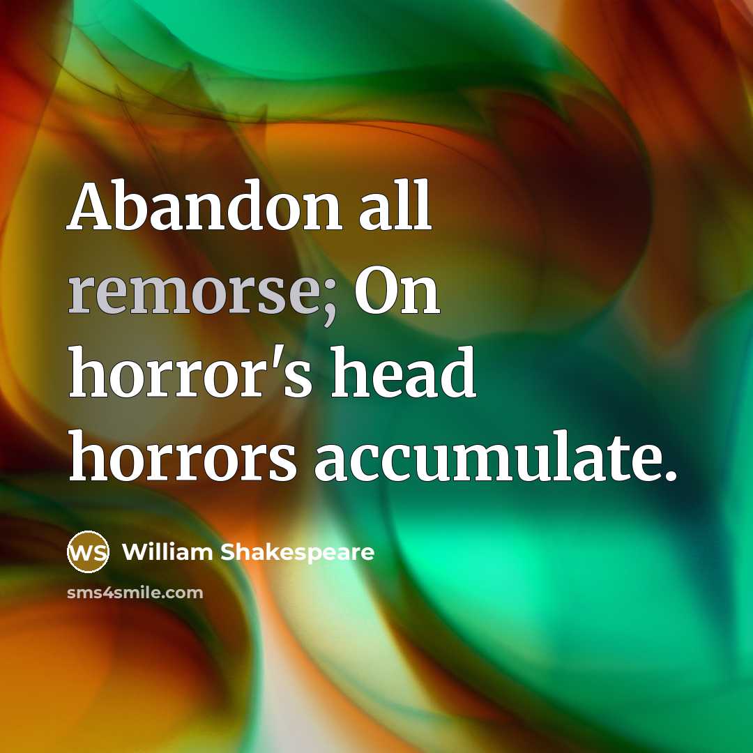 “Abandon all remorse; On horror's head horrors accumulate.…” quote by William Shakespeare