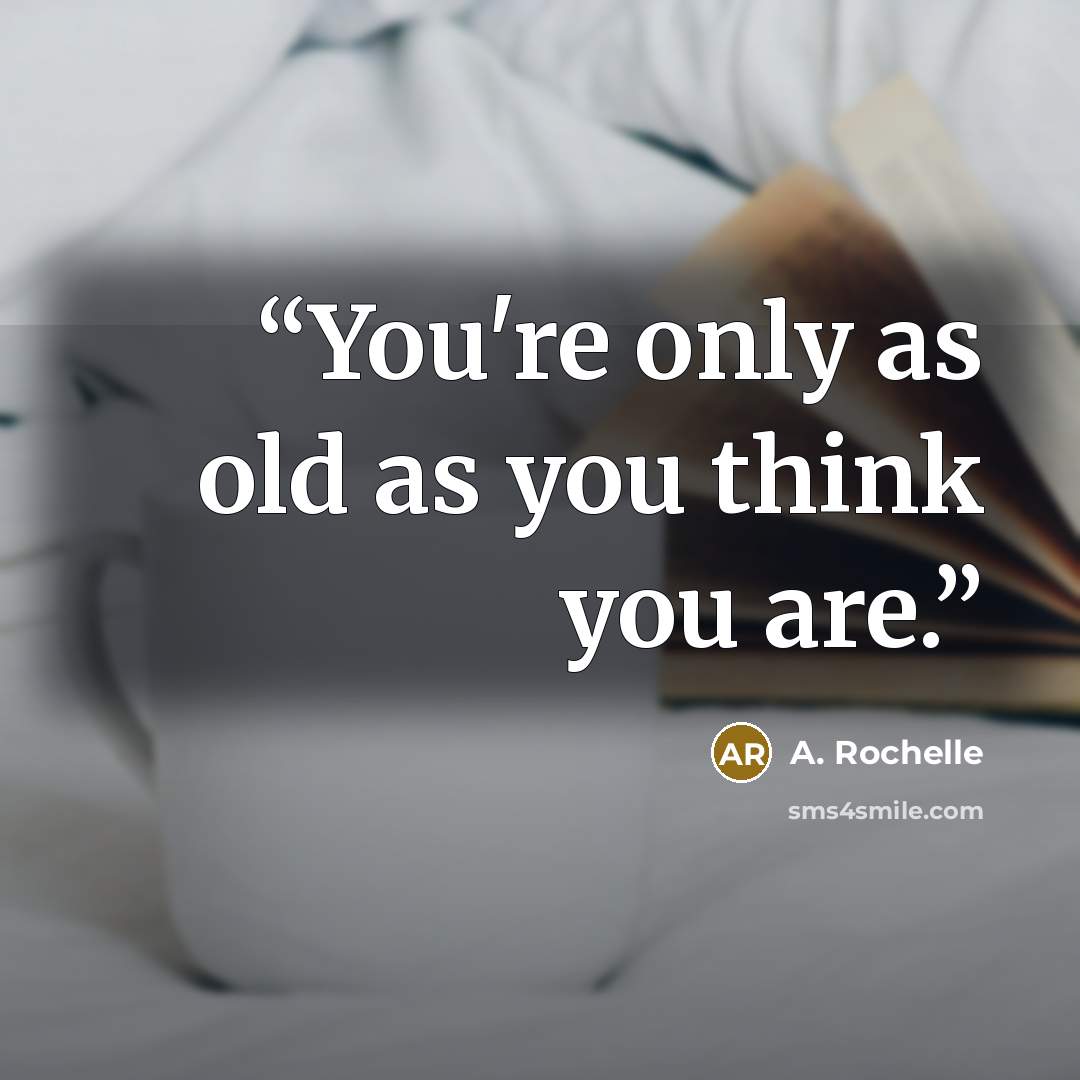 “You're only as old as you think you are.” quote by A. Rochelle