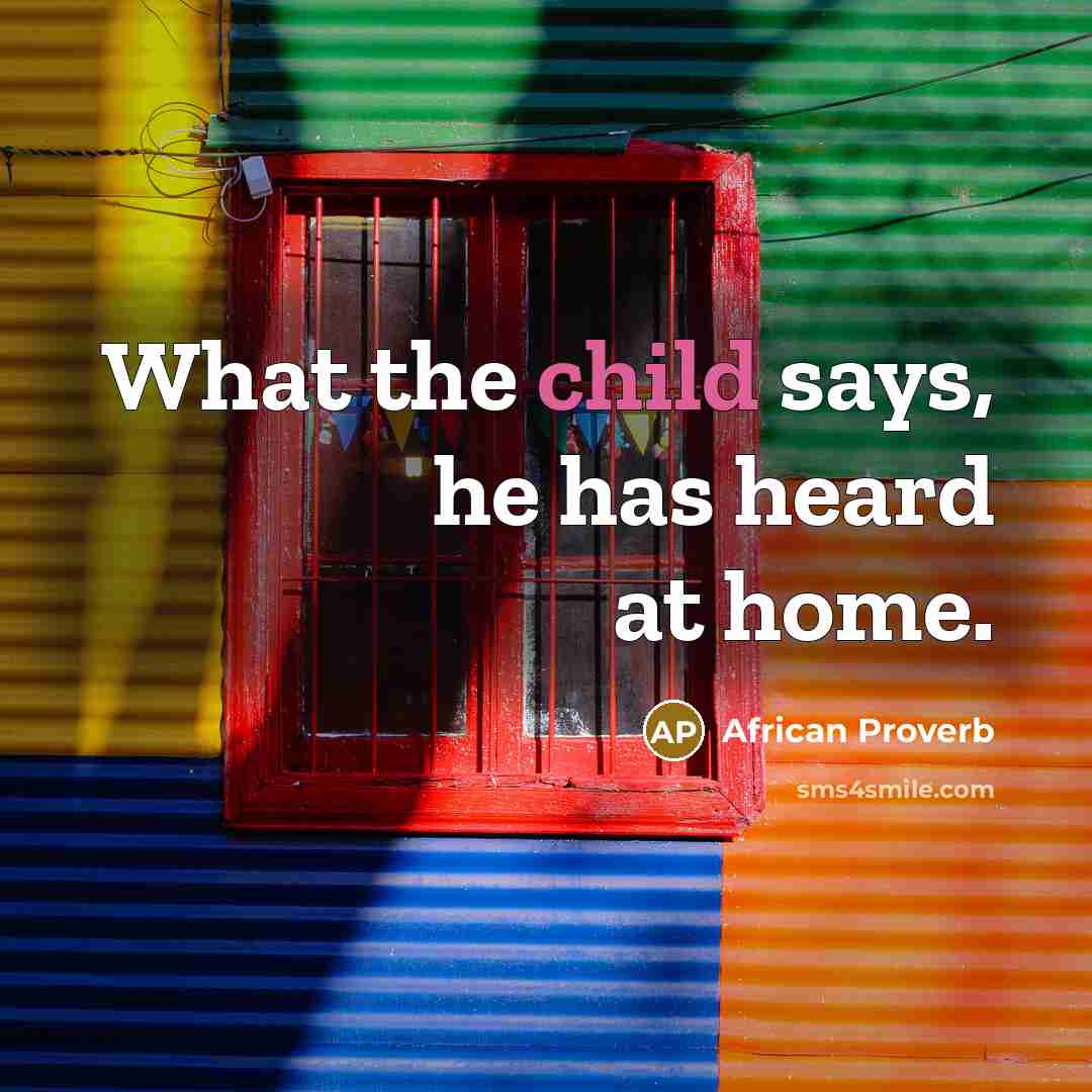 “What the child says, he has heard at home.…” quote by African Proverb