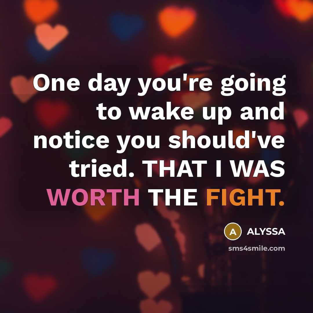 “One day you're going to wake up and notice you should've tried. THAT I WAS WORTH THE FIGHT.” quote by ALYSSA
