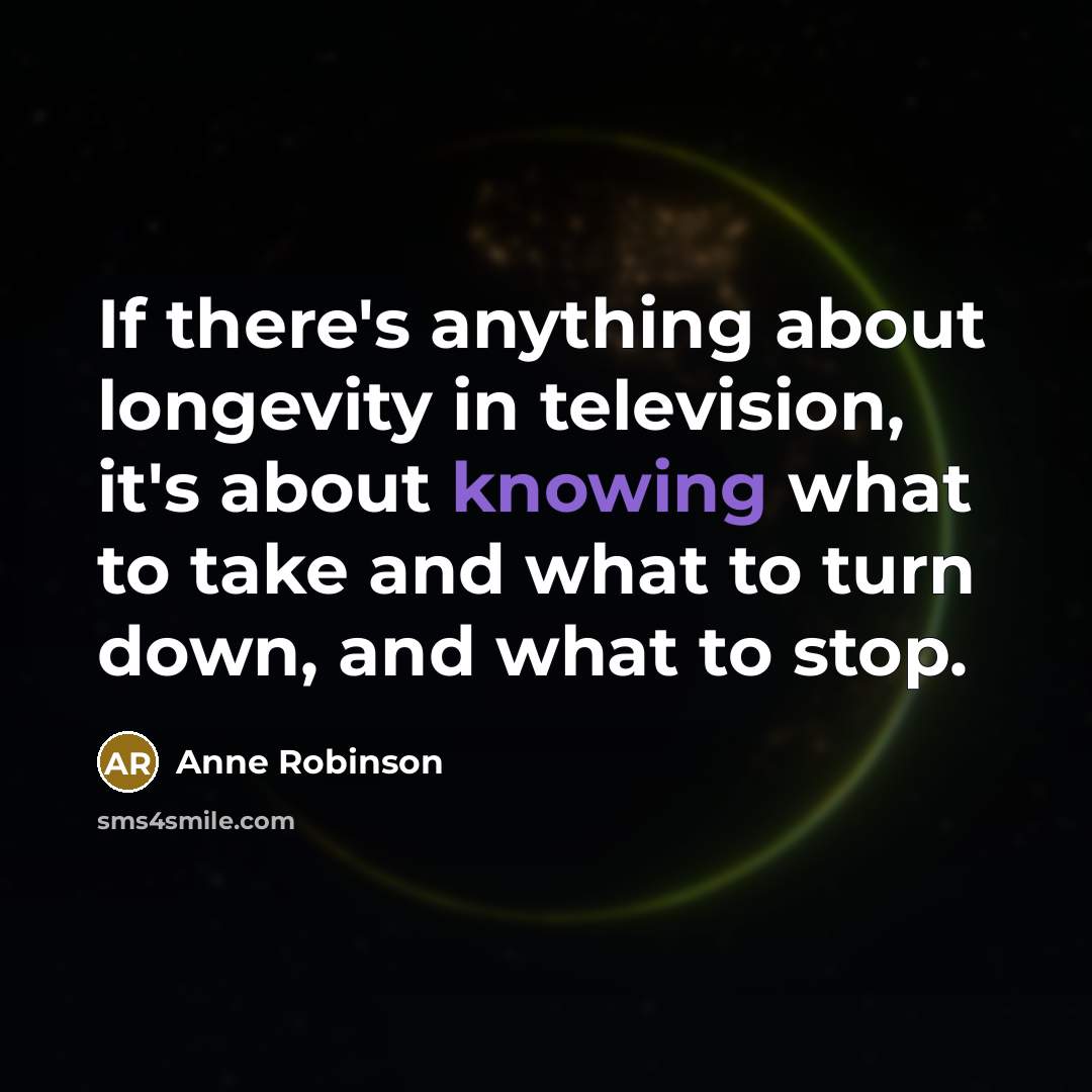 “If there's anything about longevity in television, it's about knowing…” quote by Anne Robinson